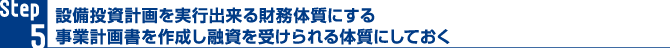 設備投資計画を実行出来る財務体質にする事業計画書を作成し融資を受けられる体質にしておく