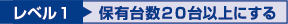 レベル1 保有台数２０台以上にする