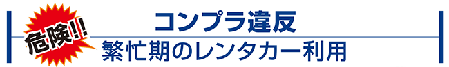 コンプラ違反　危険！！繁忙期のレンタカー利用