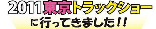 2011年東京トラックショーに行ってきました！